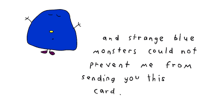 and strange blue monsters could not prevent me from sending you this card.